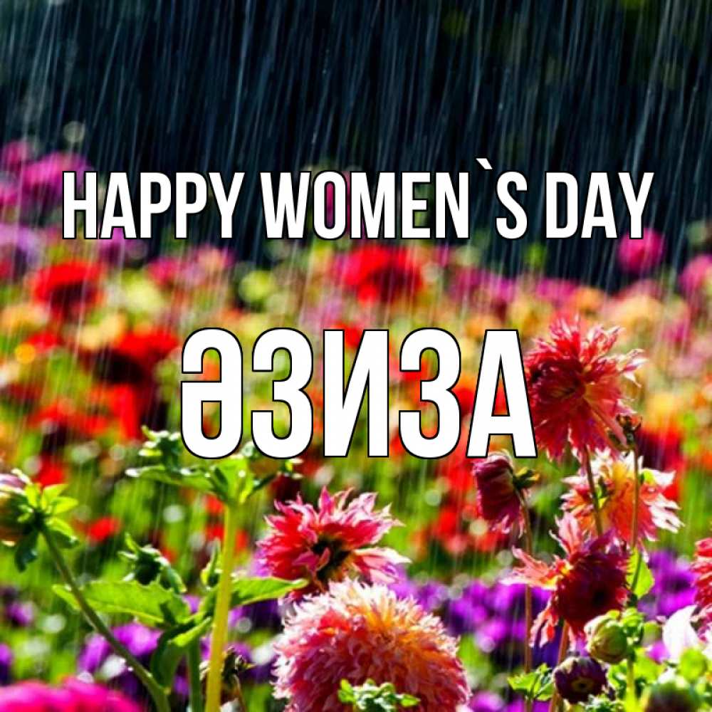 Greetings card с именем, ӘЗИЗА happy women`s day цветы под дождиком к международному женскому дню Greetings with text for free download 